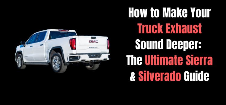 How to Make Your Truck Exhaust Sound Deeper: The Ultimate Sierra & Silverado Guide
