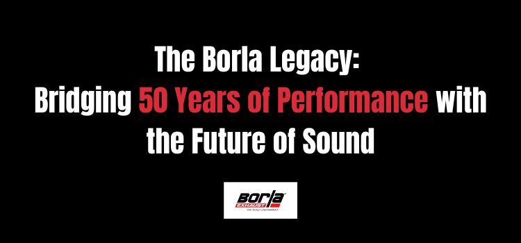 The Borla Legacy: Bridging 50 Years of Performance with the Future of Sound