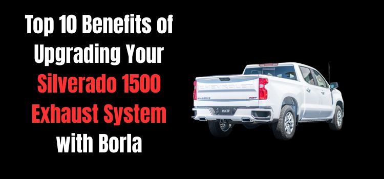 Top 10 Benefits of Upgrading Your Silverado 1500 Exhaust System with Borla
